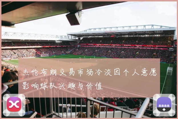杰伦布朗交易市场冷淡因个人意愿影响球队兴趣与价值