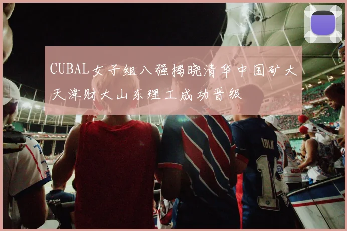 CUBAL女子组八强揭晓清华中国矿大天津财大山东理工成功晋级
