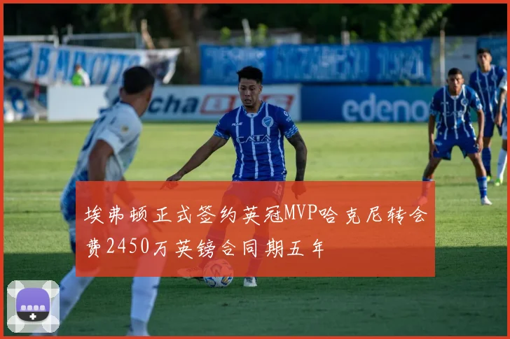埃弗顿正式签约英冠MVP哈克尼转会费2450万英镑合同期五年