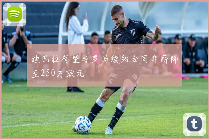 迪巴拉有望与罗马续约合同年薪降至250万欧元