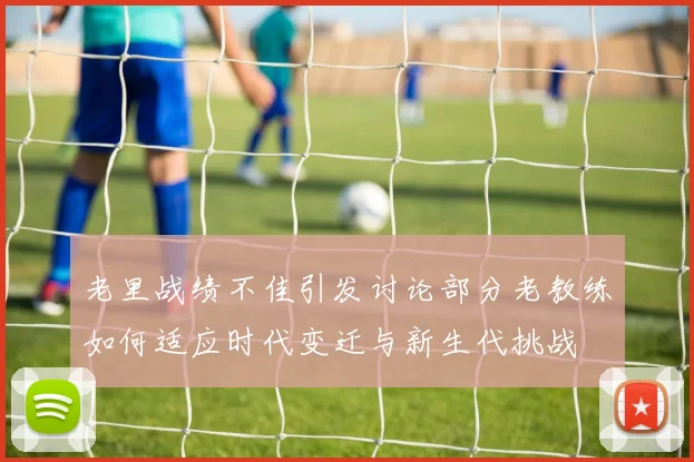 老里战绩不佳引发讨论部分老教练如何适应时代变迁与新生代挑战