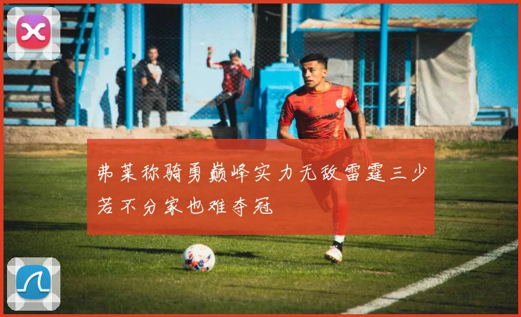 弗莱称骑勇巅峰实力无敌雷霆三少若不分家也难夺冠