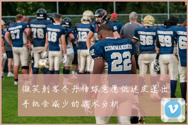 微笑刺客乔丹传球意愿低迷皮蓬出手机会减少的战术分析