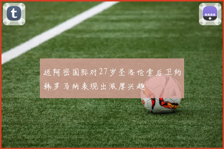 迈阿密国际对27岁圣洛伦索后卫约韩罗马纳表现出浓厚兴趣