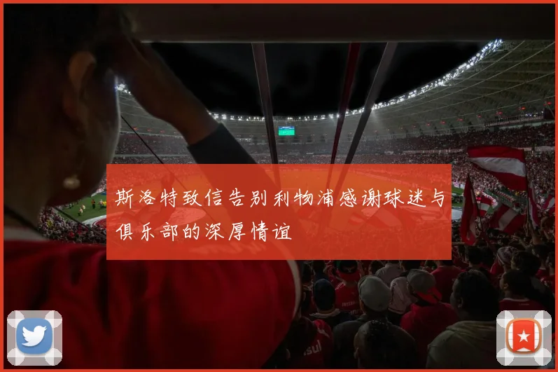 斯洛特致信告别利物浦感谢球迷与俱乐部的深厚情谊