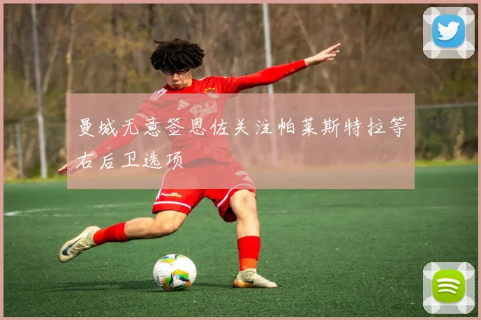 曼城无意签恩佐关注帕莱斯特拉等右后卫选项