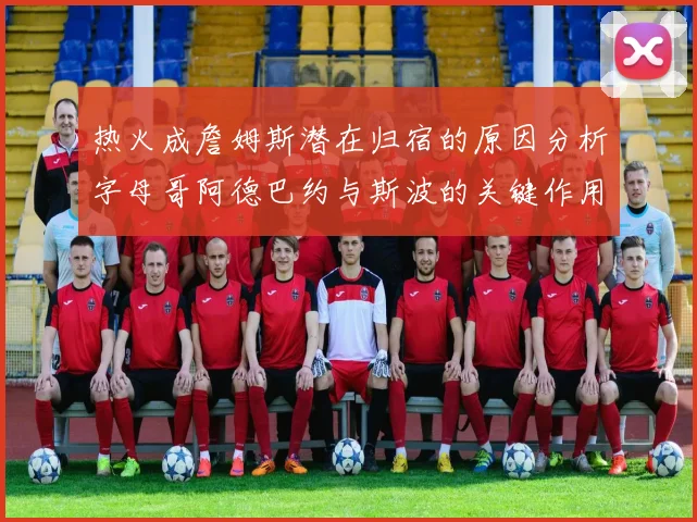 热火成詹姆斯潜在归宿的原因分析字母哥阿德巴约与斯波的关键作用