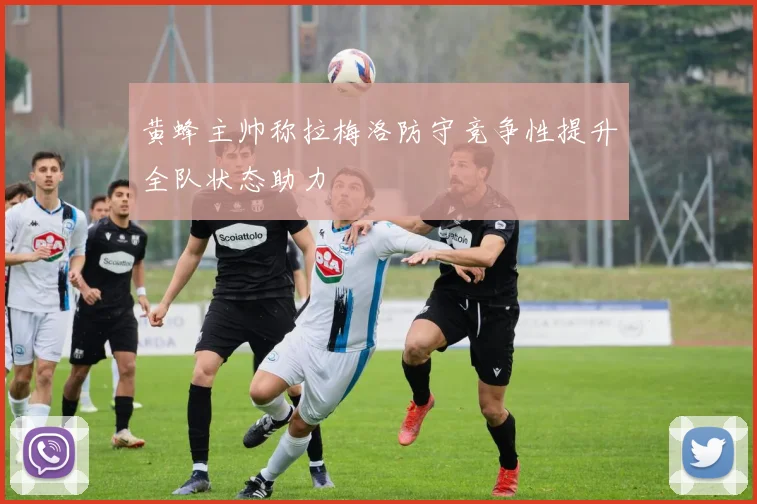 黄蜂主帅称拉梅洛防守竞争性提升全队状态助力
